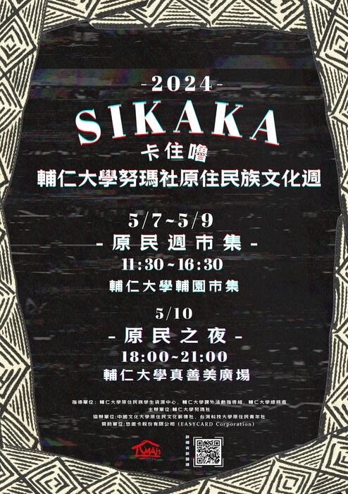 圖騰背景。1.標題：-2024-SIKAKA卡住嚕 輔仁大學努瑪社原住民族文化週。2.活動資訊：5/7-5/9-原民週市集-11:30-16:30 輔仁大學輔園市集、5/10-原民之夜-18:00-21:00輔仁大學真善美廣場。3.指導單位：輔仁大學原住民族學生資源中心、輔仁大學課外組活動指導組、輔仁大學總務處、主辦單位：輔仁大學努瑪社、協辦單位：中國文化大學原住民文化薪傳社、臺灣科技大學原住民青年社、贊助單位：悠遊卡股份有限公司（EASYCARD Corporation）。4.掃QRcode詳細活動資訊。