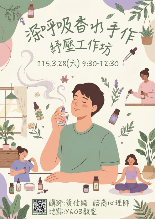 114-2《深呼吸:香水手作紓壓工作坊》 已額滿囉！暫不開放報名~一、日期：115年03月28日（六） 二、時間：09:30-12:30  三、地點：Y603教室 四、講師：黃仕綸  諮商心理師 五、參加對象與名額限制：全校教職員生，共計30名 六、活動結束可將手作作品帶回家
