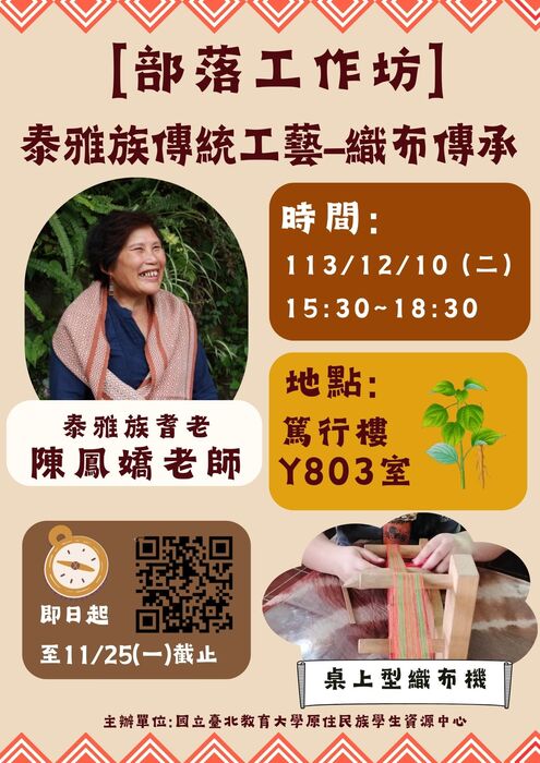 【部落工作坊】泰雅族傳統工藝-織布傳承 泰雅族耆老 陳鳳嬌老師 時間:113/12/10 (二)15:30~18:30 地點:篤行樓 Y803室 即日起 至11/25(一)截止主辦單位:國立臺北教育大學原住民族學生資源中心