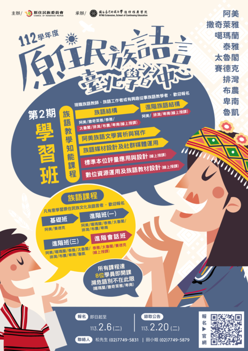 兩人族語對話充滿活力，結合了原住民族文化元素，展現學習的熱情與文化傳承的意義 。主要內容：1.主標題：112學年度原住民族語言專班學習中心。2.副標題：「第2期學習班」。3.族語教學知能課程（現職族語教師，族語工作者或有興趣從事族語教學者，歡迎報名）： 1.提供多元化的族語學習內容，包括：族語結構：阿美/撒奇萊雅/泰雅 。進階族語結構：阿美/排灣/卑南（線上授課）。阿美族語文學賞析與寫作。族語媒材設計及社群媒體運用。標準本位評量應用與設計（線上授課）。數位資源運用及族語教材設計（線上授課）。4.族語課程(凡有意義學習原住民族文化及語言者，歡迎報名)：1.詳細課程分類，按進度與需求分班：基礎班：阿美/賽德克。進階班（一）：阿美/噶瑪蘭/泰雅/太魯閣/排灣/布農/卑南。進階班（三）：阿美/噶瑪蘭/泰雅/太魯閣/排灣/布農/卑南/魯凱。進階會話班：泰雅/太魯閣/賽德克（晚上授課）。5.語言：阿美、撒奇萊雅、噶瑪蘭、泰雅、太魯閣、賽德克、排灣、布農、卑南、魯凱。6.重要日期：1.報名截止：113年2月6日。2.	錄取公告：113年2月20日。7.報名方式（有QRcode）：1.聯絡人：林先生（02）7749-5831｜田小姐（02）7749-5879 。8.主辦：原住民族委員會｜承辦：國立臺灣師範大學進修推廣學院。