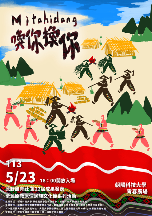 田園農耕結合原住民族文化元素。1.標題：Mitahidang 喚你換你。2.活動資訊：<原野風青社第22屆成果發表全民原教原住民族文化節系列動活動>113/5/23 18:00開放入場、地點：朝陽科技大學青春廣場。3.主辦單位：朝陽科技大學原住民族學生資源中心、朝陽科技大學原野風青社。協辦單位：朝陽科技大學國際暨兩岸合作處、朝陽科技大學青陽儀隊、亞洲大學原住民青年社、中臺科技大學原住民瘋年社、大葉大學原聲原社、國立暨南國際大學Knbiyax原住民青年社。。贊助單位：瑾禾多媒體行銷有限公司、瑪諾安原民舞團。
