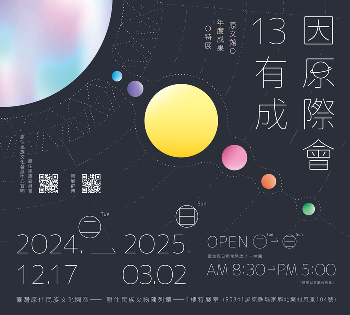 因原際會13有成｜原文館O年度成果O特展｜2024.12.17(二)-2025.03.02 open (二)-(日)AM8:30-PM5:00(時間以官網為主) 國定假日照常開放/一休館｜臺灣原住民族文化園區 -1樓特展室(90341屏東縣瑪家鄉北葉村風景104號)