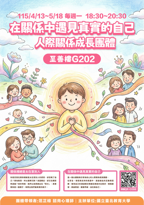 114-2 《在關係中遇見真實的自己》人際關係成長團體 開放報名囉 一、團體介紹 你是否曾在關係裡—— 總是太在意別人的感受，卻忽略了自己？ 害怕衝突，所以選擇沉默？ 渴望親近，卻又在親密時退縮？ 很多時候，我們以為問題出在「對方」， 其實，關係是一面鏡子，映照出我們最真實的樣子。二、團體資訊  1.日期：115年4月13日、4月20日、4月27日、5月4日、5月11日、5月18日(共六次)  2.時間：每周一晚上18:30-20:30  3.地點：至善樓G202  4.團體帶領者：范芷榕 諮商心理師  5.參加對象與名額限制：全校教職員生，共計6-8名【說明】  1.報名填寫完成後，不代表確定參與團體，後續團體帶領者會與你聯繫，邀請你參與團體前的面談，主要是為了瞭解你對團體的期待與需求，也讓你對團體有初步的認識  2.全程參與講座予以公費生、師資生、教程生座談認證